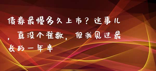 债券最慢多久上市？这事儿，真没个准数，但我见过最长的一年半_https://www.qmgjg.com_恒生指数是什么_第1张