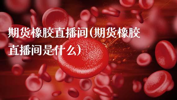 期货橡胶直播间(期货橡胶直播间是什么)_恒生指数期货_第1张_香港恒生指数_恒生指数期货_港股恒生指数_恒生指数是什么 期货橡胶直播间(期货橡胶直播间是什么)_https://www.qmgjg.com_恒生指数期货_第1张