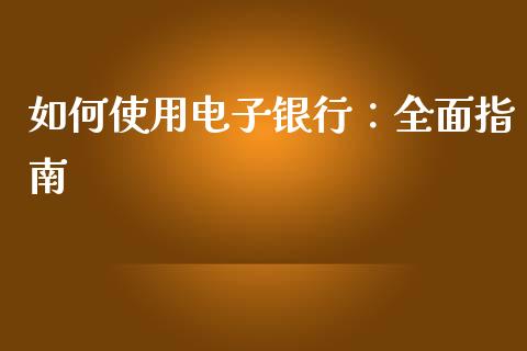 如何使用电子银行：全面指南_https://www.qmgjg.com_港股恒生指数_第1张