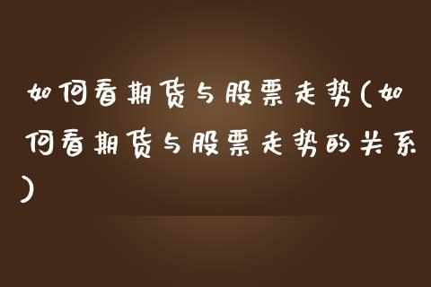 如何看期货与股票走势(如何看期货与股票走势的关系)_https://www.qmgjg.com_恒生指数是什么_第1张
