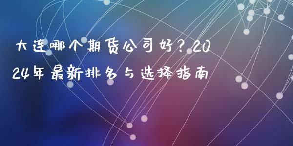 大连哪个期货公司好？2024年最新排名与选择指南_https://www.qmgjg.com_港股恒生指数_第1张