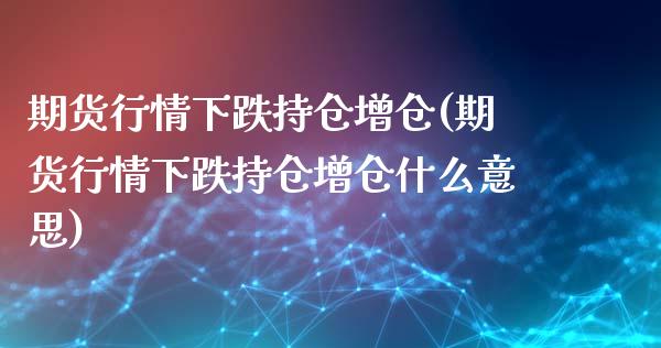 期货行情下跌持仓增仓(期货行情下跌持仓增仓什么意思)_https://www.qmgjg.com_恒生指数期货_第1张