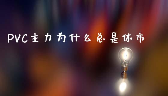 PVC主力为什么总是休市_https://www.qmgjg.com_港股恒生指数_第1张