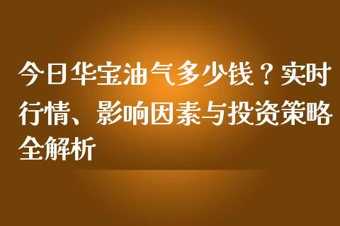 今日华宝油气多少钱？实时行情、影响因素与投资策略全解析_https://www.qmgjg.com_恒生指数是什么_第1张
