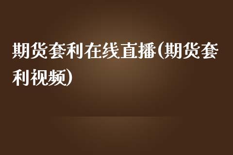 期货套利在线直播(期货套利视频)_https://www.qmgjg.com_恒生指数期货_第1张