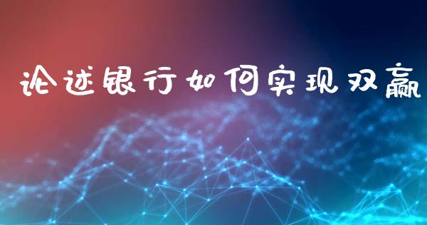 论述银行如何实现双赢_https://www.qmgjg.com_港股恒生指数_第1张