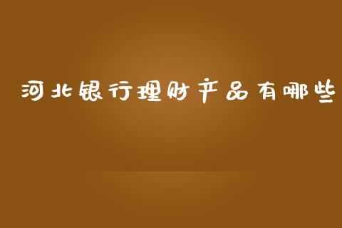 河北银行理财产品有哪些_https://www.qmgjg.com_恒生指数是什么_第1张