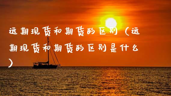 远期现货和期货的区别（远期现货和期货的区别是什么）_https://www.qmgjg.com_港股恒生指数_第1张