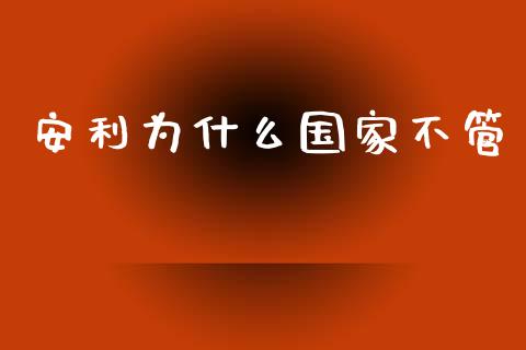 安利为什么国家不管_https://www.qmgjg.com_恒生指数期货_第1张
