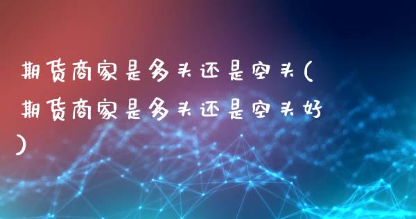 期货商家是多头还是空头(期货商家是多头还是空头好)_https://www.qmgjg.com_香港恒生指数_第1张