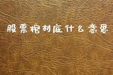 股票棺材底什么意思_https://www.qmgjg.com_港股恒生指数_第1张