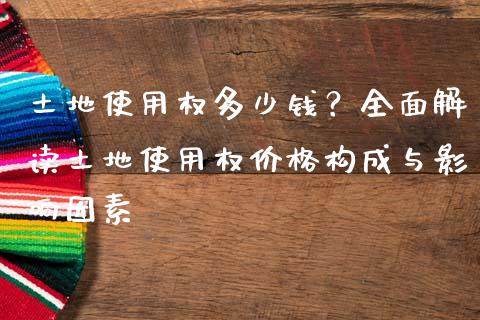 土地使用权多少钱？全面解读土地使用权价格构成与影响因素_https://www.qmgjg.com_恒生指数期货_第1张