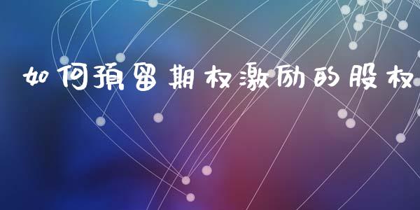 如何预留期权激励的股权_恒生指数期货_第1张_香港恒生指数_恒生指数期货_港股恒生指数_恒生指数是什么 如何预留期权激励的股权_https://www.qmgjg.com_恒生指数期货_第1张