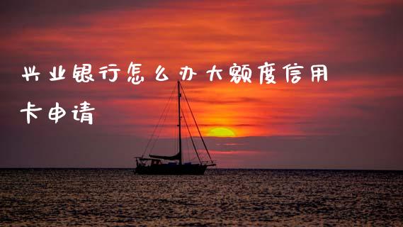 兴业银行怎么办大额度信用卡申请_https://www.qmgjg.com_恒生指数期货_第1张