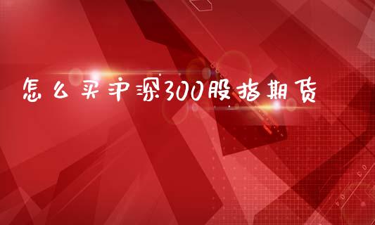 怎么买沪深300股指期货_https://www.qmgjg.com_恒生指数是什么_第1张