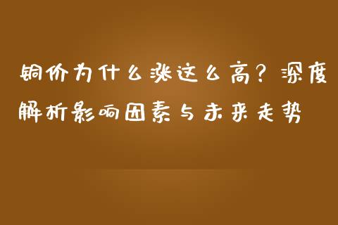 铜价为什么涨这么高？深度解析影响因素与未来走势_https://www.qmgjg.com_恒生指数期货_第1张