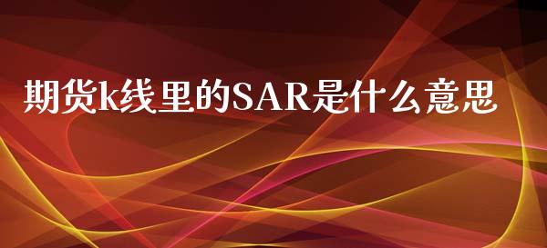 期货k线里的SAR是什么意思_https://www.qmgjg.com_香港恒生指数_第1张