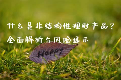 什么是非结构性理财产品?全面解析与风险提示_港股恒生指数_第1张_香港恒生指数_恒生指数期货_港股恒生指数_恒生指数是什么 什么是非结构性理财产品?全面解析与风险提示_https://www.qmgjg.com_港股恒生指数_第1张