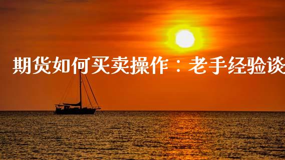 期货如何买卖操作：老手经验谈_https://www.qmgjg.com_香港恒生指数_第1张