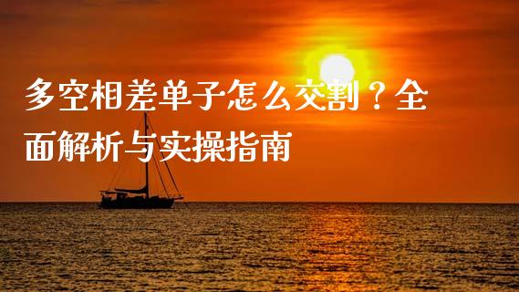 多空相差单子怎么交割？全面解析与实操指南_https://www.qmgjg.com_恒生指数是什么_第1张