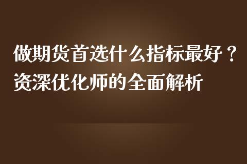 做期货首选什么指标最好？资深优化师的全面解析_https://www.qmgjg.com_香港恒生指数_第1张