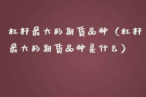 杠杆最大的期货品种（杠杆最大的期货品种是什么）_https://www.qmgjg.com_恒生指数是什么_第1张