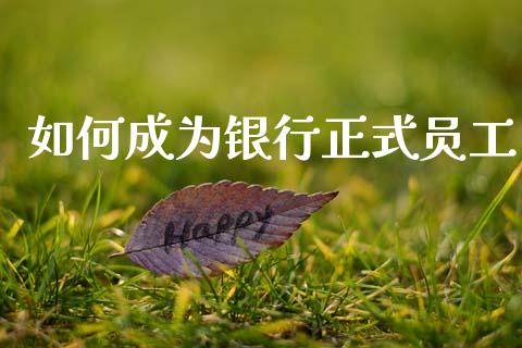 如何成为银行正式员工_https://www.qmgjg.com_恒生指数是什么_第1张