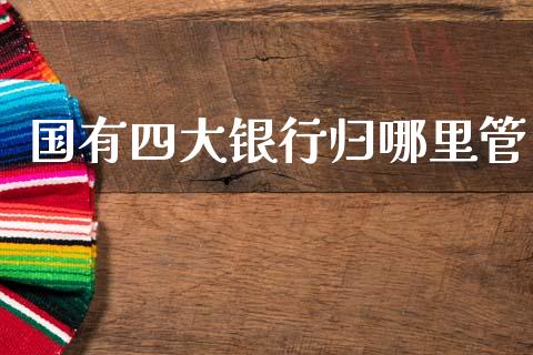 国有四大银行归哪里管_https://www.qmgjg.com_港股恒生指数_第1张