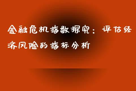 金融危机指数探究：评估经济风险的指标分析_https://www.qmgjg.com_香港恒生指数_第1张
