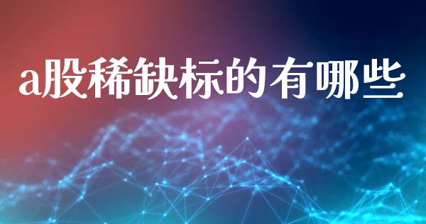 a股稀缺标的有哪些_https://www.qmgjg.com_香港恒生指数_第1张