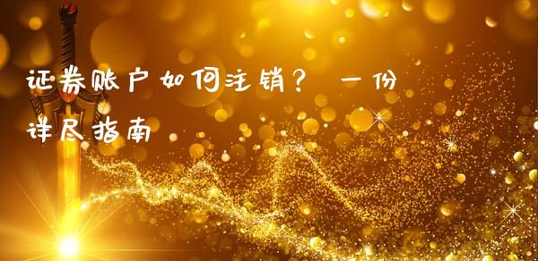 证券账户如何注销？ 一份详尽指南_https://www.qmgjg.com_恒生指数期货_第1张