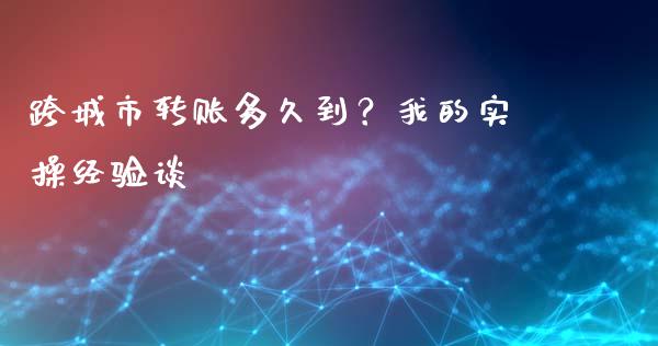 跨城市转账多久到？我的实操经验谈_https://www.qmgjg.com_恒生指数是什么_第1张