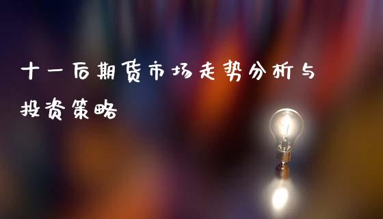 十一后期货市场走势分析与投资策略_https://www.qmgjg.com_香港恒生指数_第1张