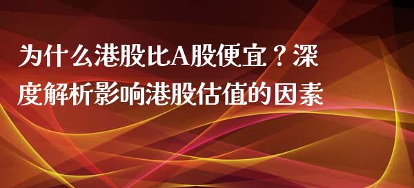 为什么港股比A股便宜？深度解析影响港股估值的因素_https://www.qmgjg.com_恒生指数期货_第1张