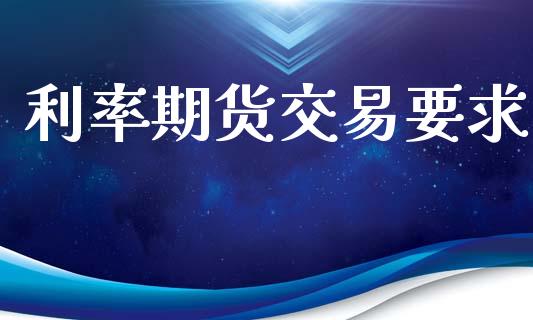 利率期货交易要求_https://www.qmgjg.com_恒生指数期货_第1张