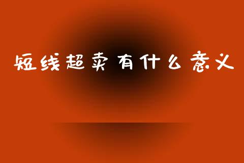 短线超卖有什么意义_https://www.qmgjg.com_恒生指数期货_第1张