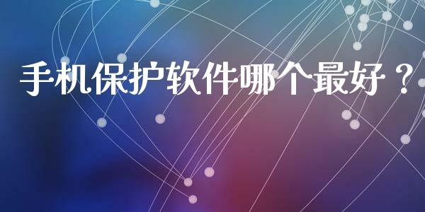 手机保护软件哪个最好？_https://www.qmgjg.com_恒生指数是什么_第1张