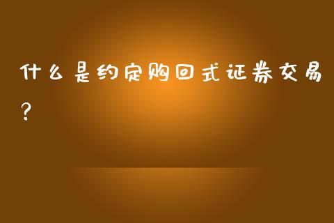 什么是约定购回式证券交易?_港股恒生指数_第1张_香港恒生指数_恒生指数期货_港股恒生指数_恒生指数是什么 什么是约定购回式证券交易?_https://www.qmgjg.com_港股恒生指数_第1张