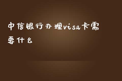 中信银行办理visa卡需要什么_https://www.qmgjg.com_香港恒生指数_第1张