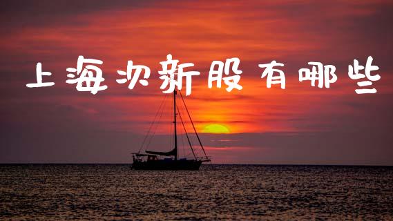 上海次新股有哪些_https://www.qmgjg.com_香港恒生指数_第1张