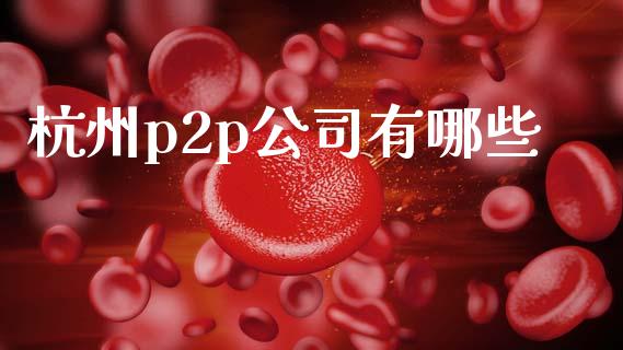 杭州p2p公司有哪些_https://www.qmgjg.com_恒生指数是什么_第1张