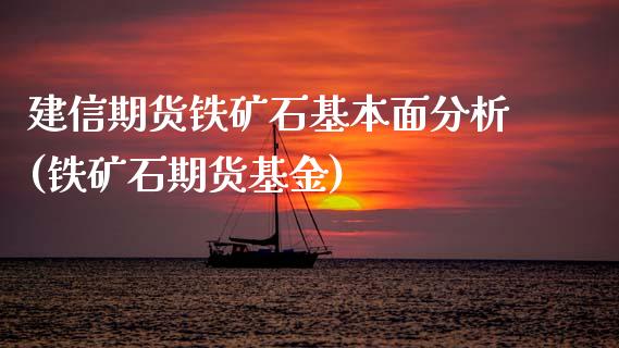 建信期货铁矿石基本面分析(铁矿石期货基金)_https://www.qmgjg.com_香港恒生指数_第1张