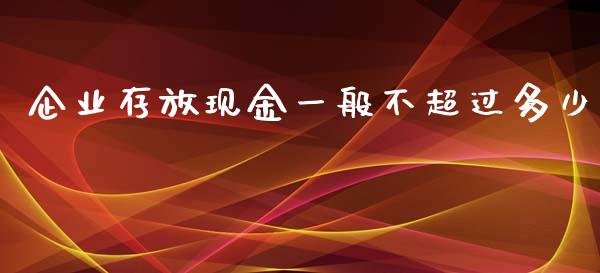 企业存放现金一般不超过多少_https://www.qmgjg.com_恒生指数是什么_第1张