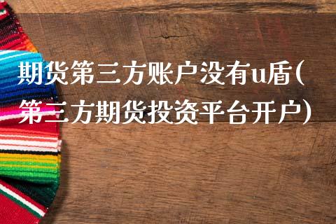 期货第三方账户没有u盾(第三方期货投资平台开户)_https://www.qmgjg.com_恒生指数期货_第1张