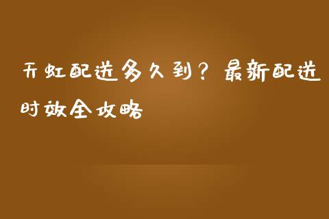 天虹配送多久到？最新配送时效全攻略_https://www.qmgjg.com_恒生指数期货_第1张