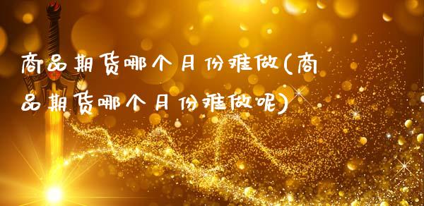 商品期货哪个月份难做(商品期货哪个月份难做呢)_https://www.qmgjg.com_港股恒生指数_第1张