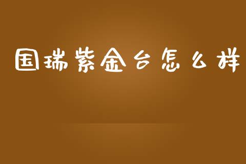 国瑞紫金台怎么样_https://www.qmgjg.com_港股恒生指数_第1张