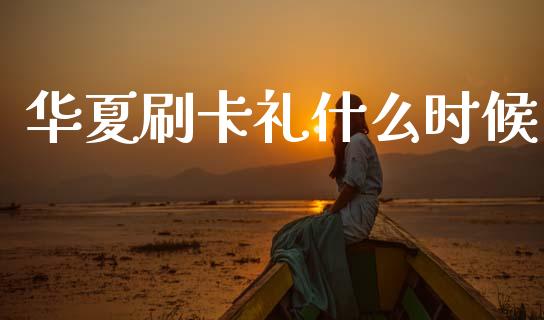 华夏刷卡礼什么时候_https://www.qmgjg.com_恒生指数期货_第1张