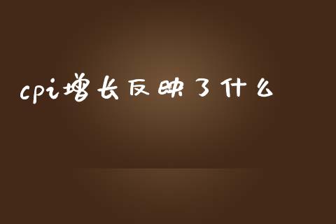 cpi增长反映了什么_https://www.qmgjg.com_香港恒生指数_第1张