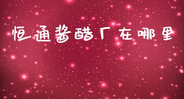 恒通酱醋厂在哪里_https://www.qmgjg.com_恒生指数期货_第1张